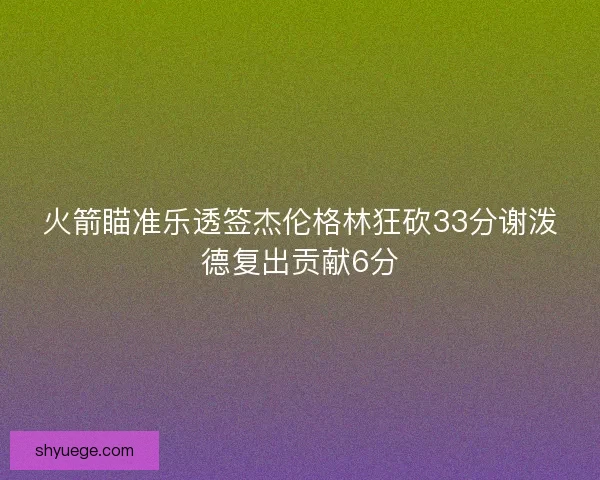 火箭瞄准乐透签杰伦格林狂砍33分谢泼德复出贡献6分