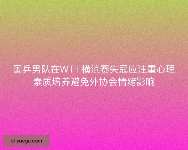 国乒男队在WTT横滨赛失冠应注重心理素质培养避免外协会情绪影响