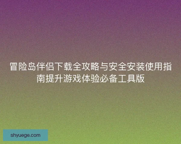 冒险岛伴侣下载全攻略与安全安装使用指南提升游戏体验必备工具版