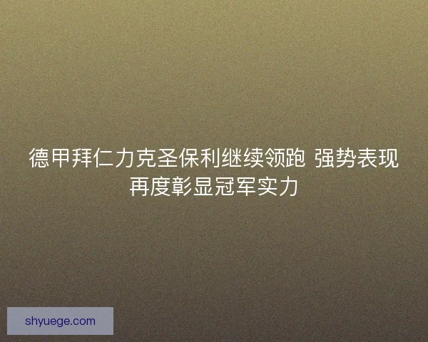 德甲拜仁力克圣保利继续领跑 强势表现再度彰显冠军实力